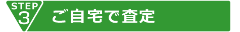 STEP3 ご自宅で査定
